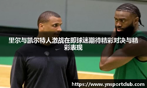 里尔与凯尔特人激战在即球迷期待精彩对决与精彩表现