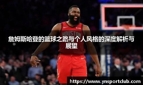 詹姆斯哈登的篮球之路与个人风格的深度解析与展望