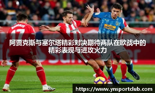 阿贾克斯与塞尔塔精彩对决期待两队在欧战中的精彩表现与进攻火力