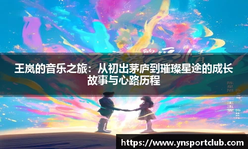 王岚的音乐之旅：从初出茅庐到璀璨星途的成长故事与心路历程