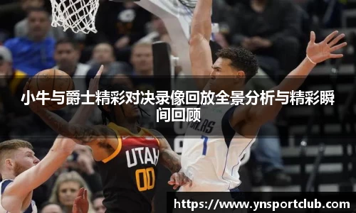 小牛与爵士精彩对决录像回放全景分析与精彩瞬间回顾