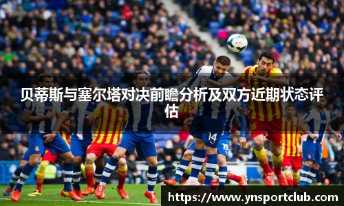贝蒂斯与塞尔塔对决前瞻分析及双方近期状态评估