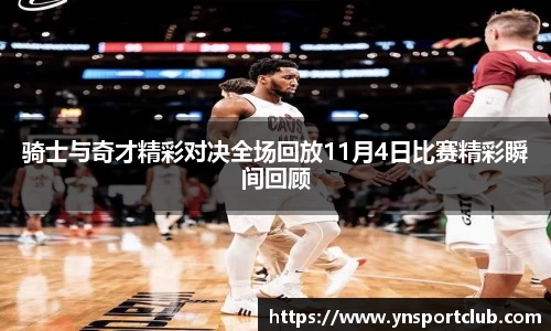 骑士与奇才精彩对决全场回放11月4日比赛精彩瞬间回顾